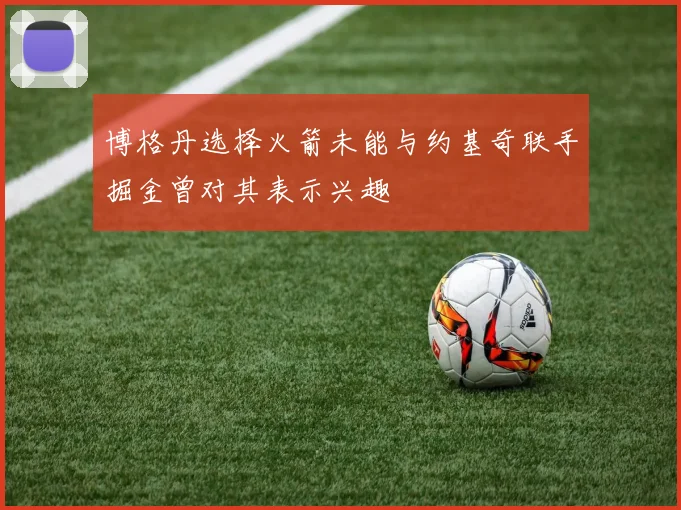 博格丹选择火箭未能与约基奇联手掘金曾对其表示兴趣