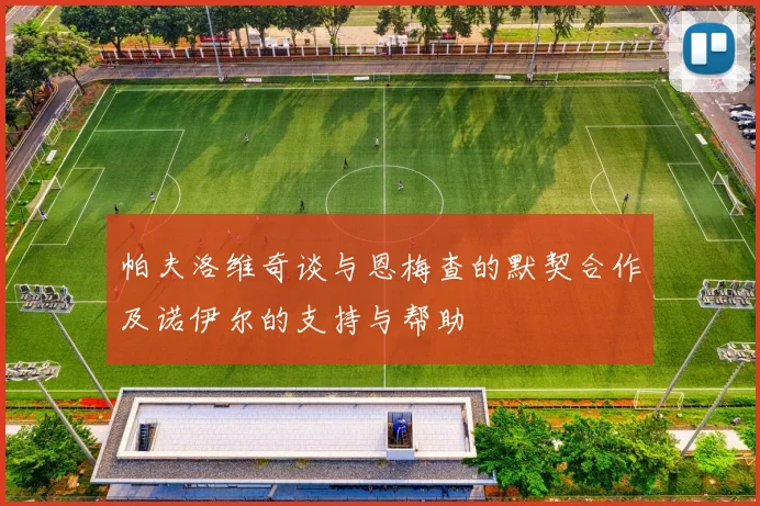 帕夫洛维奇谈与恩梅查的默契合作及诺伊尔的支持与帮助