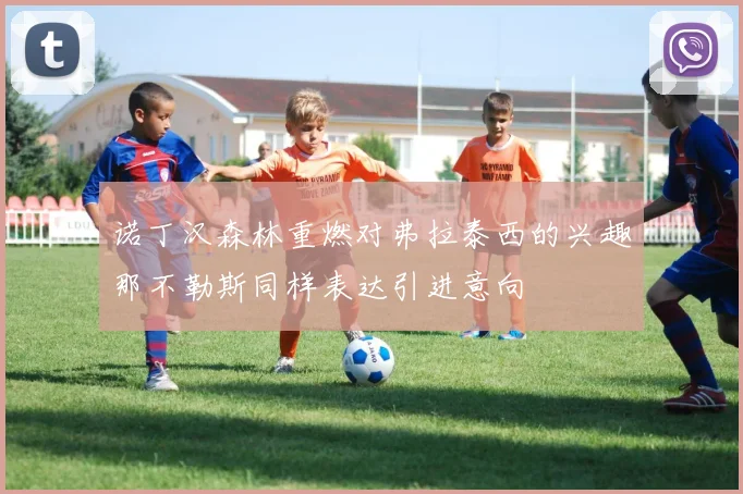 诺丁汉森林重燃对弗拉泰西的兴趣那不勒斯同样表达引进意向