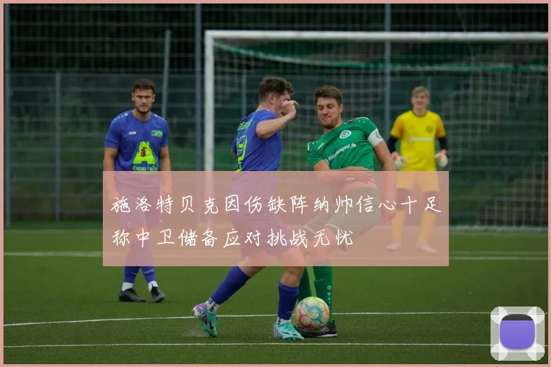 施洛特贝克因伤缺阵纳帅信心十足称中卫储备应对挑战无忧