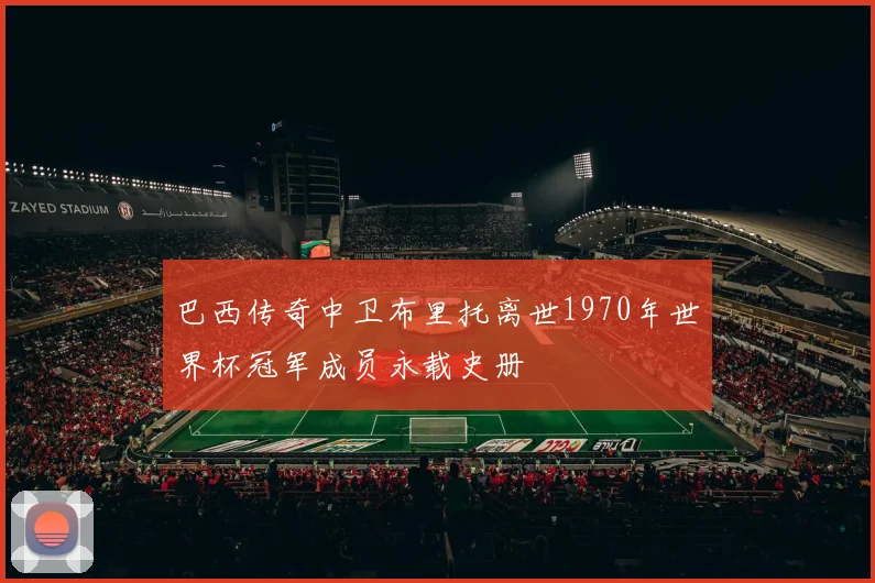 巴西传奇中卫布里托离世1970年世界杯冠军成员永载史册